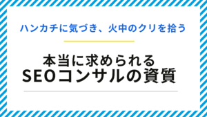 ハンカチに気づき、火中のクリを拾う─本当に求められるSEOコンサルの資質